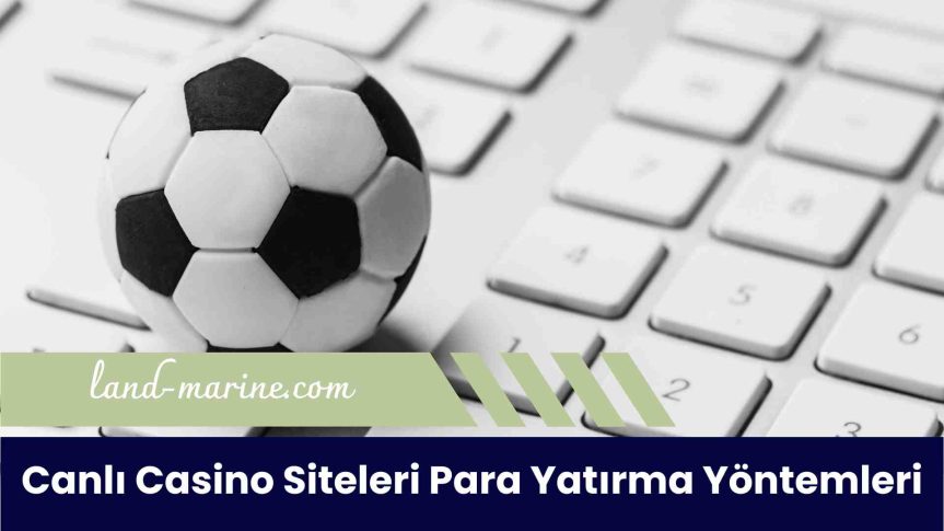 Canlı Casino Siteleri Para Yatırma Yöntemleri Nasıl Kullanılır?
